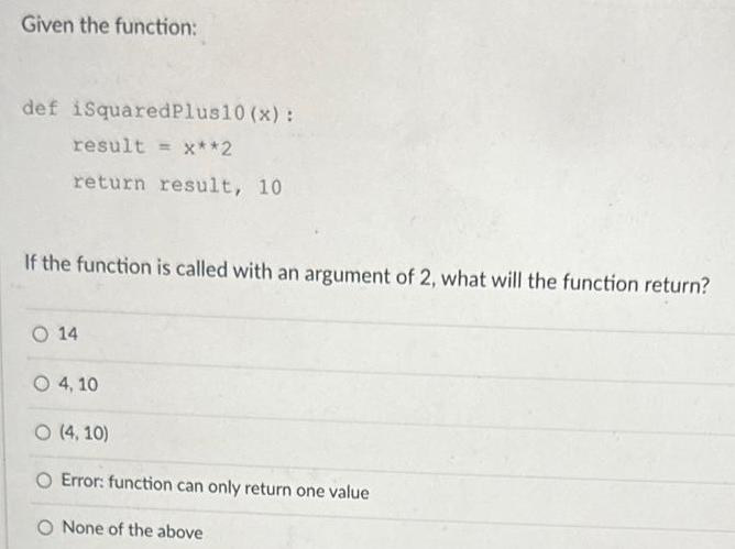 Given the function: def iSquaredPlus10 (x): result = ***2 return result, 10 If the function is called with an