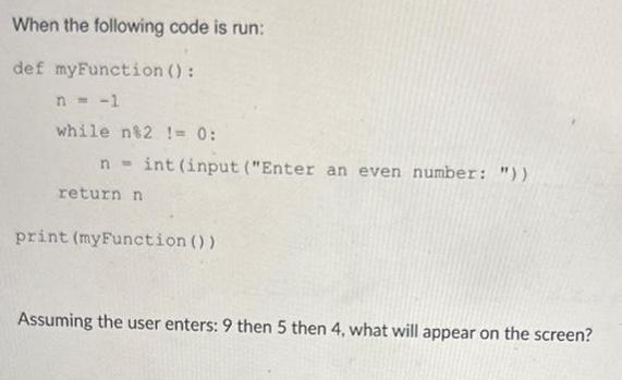 When the following code is run: def myFunction (): n = -1 while n82 != 0: n- int (input (