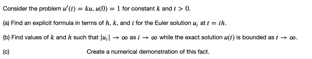 Consider the problem u' (t): = ku, u(0): (a) Find an explicit formula in terms of h, k, and i for the Euler