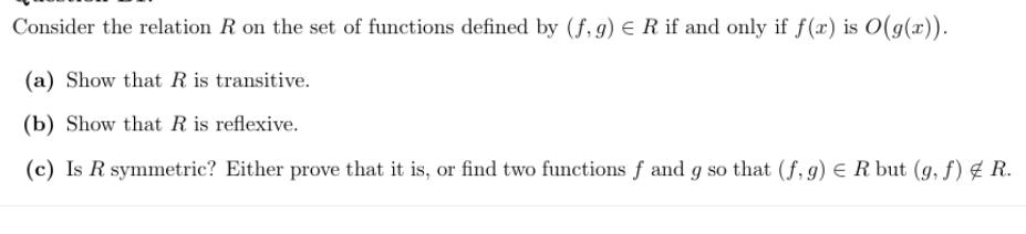 Consider the relation R on the set of functions defined by (f,g) R if and only if f(x) is O(g(x)). (a) Show