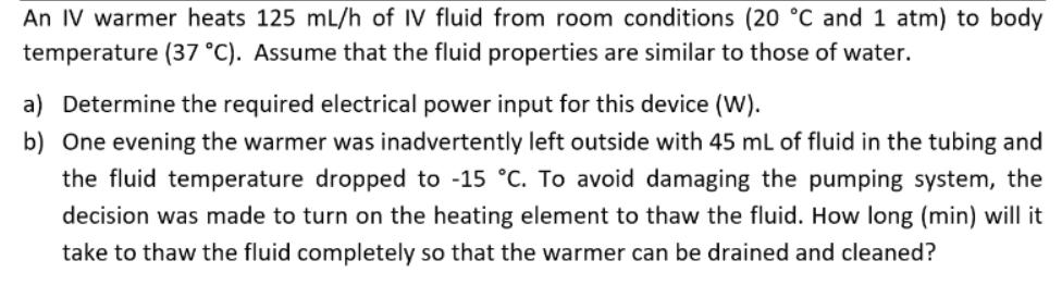 An IV warmer heats 125 mL/h of IV fluid from room conditions (20 C and 1 atm) to body temperature (37 C).