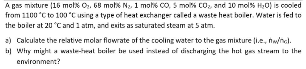 A gas mixture (16 mol % O, 68 mol% N, 1 mol % CO, 5 mol % CO2, and 10 mol % HO) is cooled from 1100 C to 100