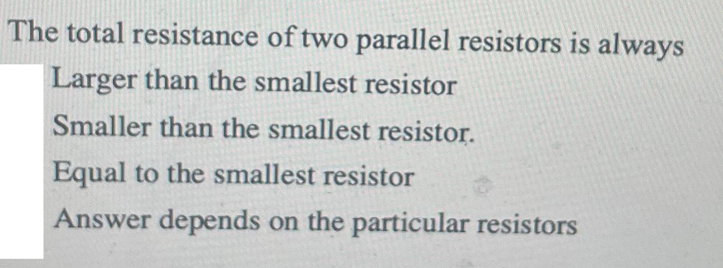 The total resistance of two parallel resistors is always Larger than the smallest resistor Smaller than the