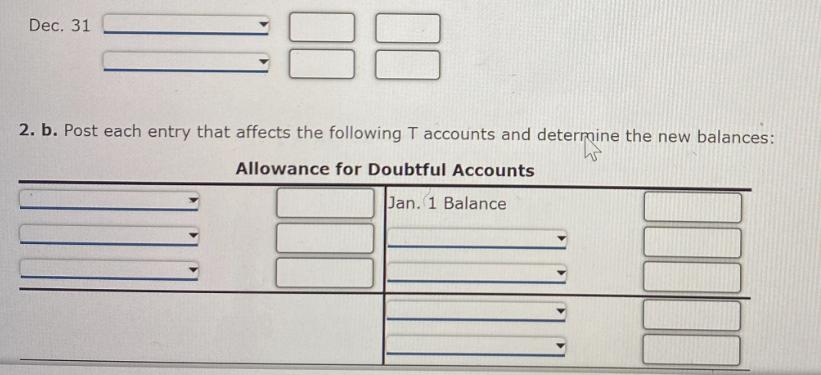 Dec. 31 2. b. Post each entry that affects the following T accounts and determine the new balances: Allowance