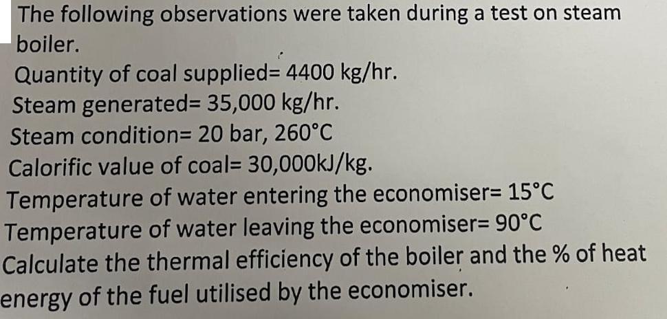 The following observations were taken during a test on steam boiler. Quantity of coal supplied 4400 kg/hr.
