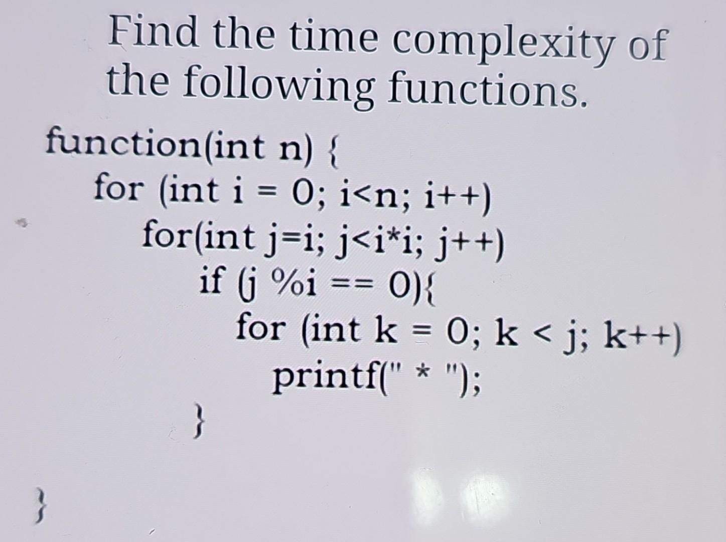 Find the time complexity of the following functions. function(int n) { } for (int i = 0; i