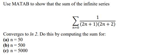Use MATAB to show that the sum of the infinite series 1 (2n + 1)(2n + 2) n=0 Converges to In 2. Do this by