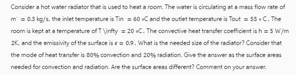 Consider a hot water radiator that is used to heat a room. The water is circulating at a mass flow rate of m