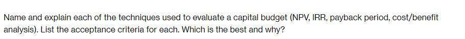 Name and explain each of the techniques used to evaluate a capital budget (NPV, IRR, payback period,