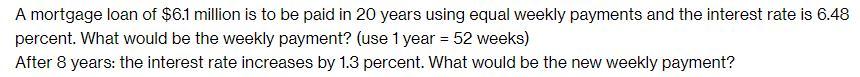 A mortgage loan of $6.1 million is to be paid in 20 years using equal weekly payments and the interest rate