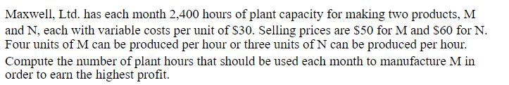 Maxwell, Ltd. has each month 2,400 hours of plant capacity for making two products, M and N, each with