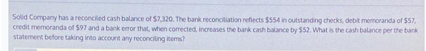 Solid Company has a reconciled cash balance of $7,320. The bank reconciliation reflects $554 in outstanding