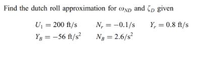 Find the dutch roll approximation for ND and D given U = 200 ft/s N = -0.1/s Y, = 0.8 ft/s Yg = -56 ft/s Ng =