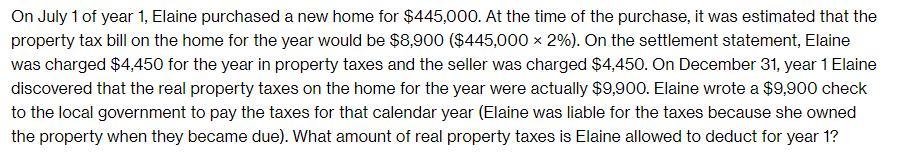 On July 1 of year 1, Elaine purchased a new home for $445,000. At the time of the purchase, it was estimated