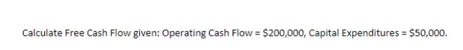 Calculate Free Cash Flow given: Operating Cash Flow = $200,000, Capital Expenditures = $50,000.