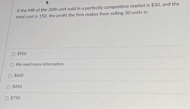 If the MR of the 20th unit sold in a perfectly competitive market is $30, and the total cost is 150, the