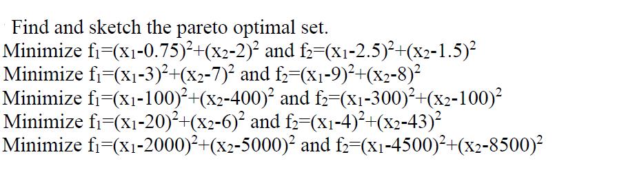 Find and sketch the pareto optimal set. Minimize f=(x-0.75)+(x2-2) and f=(x-2.5)+(x2-1.5) Minimize