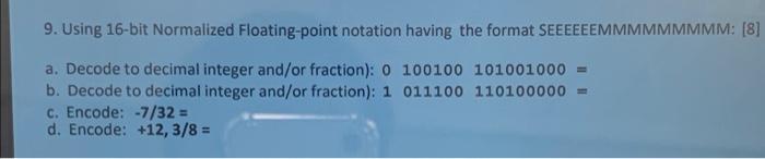 9. Using 16-bit Normalized Floating-point notation having the format SEEEEEEMMMMMMMMM: [8] a. Decode to