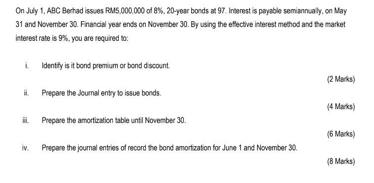 On July 1, ABC Berhad issues RM5,000,000 of 8%, 20-year bonds at 97. Interest is payable semiannually, on May