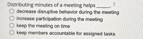 Distributing minutes of a meeting helps. decrease disruptive behavior during the meeting increase