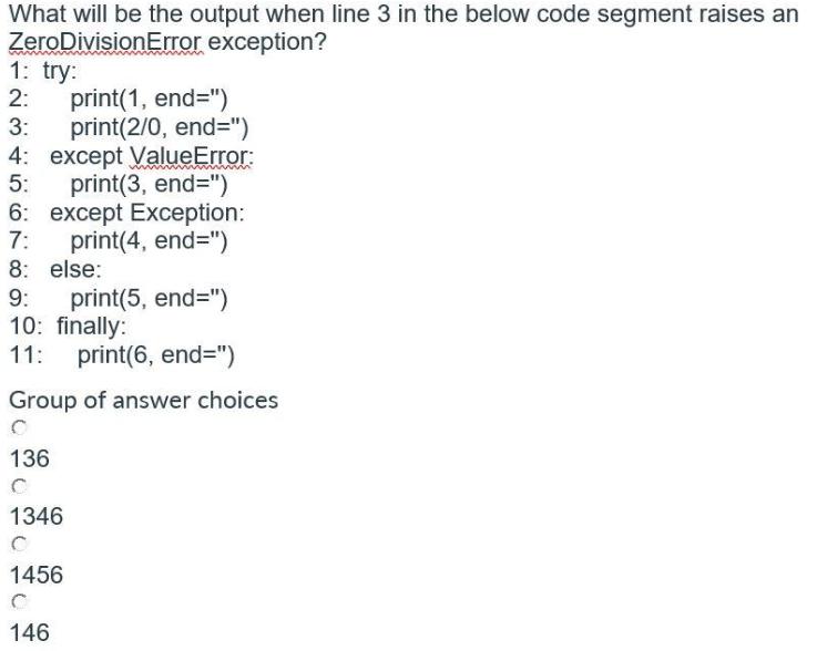 What will be the output when line 3 in the below code segment raises an ZeroDivisionError exception? 1: try: