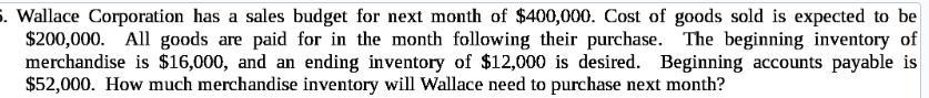 5. Wallace Corporation has a sales budget for next month of $400,000. Cost of goods sold is expected to be