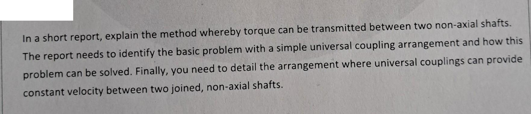 In a short report, explain the method whereby torque can be transmitted between two non-axial shafts. The