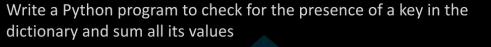 Write a Python program to check for the presence of a key in the dictionary and sum all its values