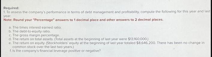 Required: 1. To assess the company's performance in terms of debt management and profitability, compute the