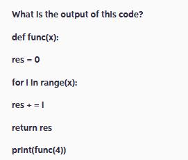What is the output of this code? def func(x): res = 0 for I In range(x): res += 1 return res print(func(4))