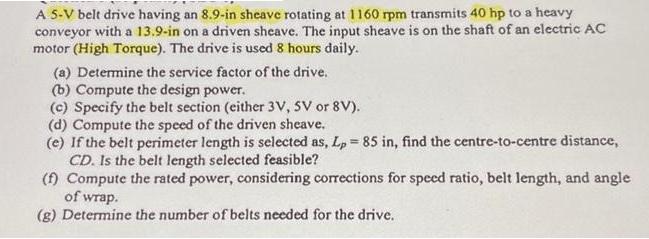 A 5-V belt drive having an 8.9-in sheave rotating at 1160 rpm transmits 40 hp to a heavy conveyor with a