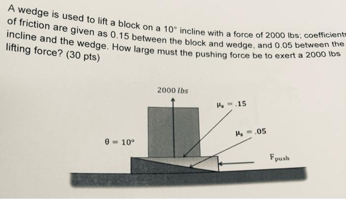 A wedge is used to lift a block on a 10 incline with a force of 2000 lbs; coefficients of friction are given