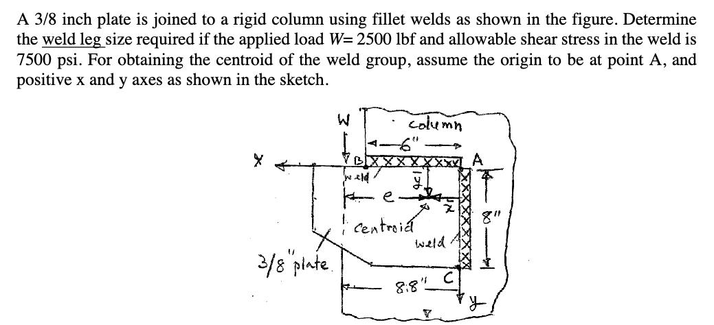 A 3/8 inch plate is joined to a rigid column using fillet welds as shown in the figure. Determine the weld