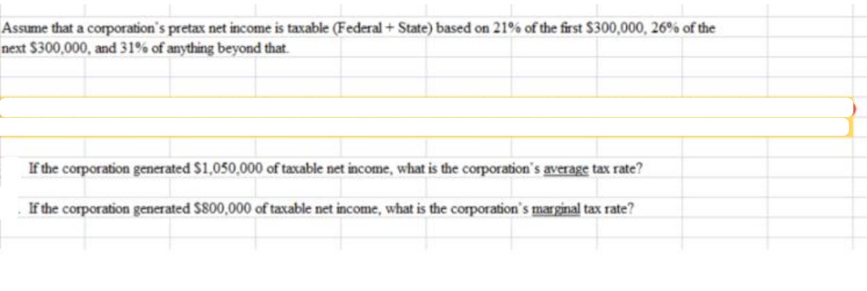 Assume that a corporation's pretax net income is taxable (Federal + State) based on 21% of the first