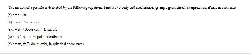 The motion of a particle is described by the following equations. Find the velocity and acceleration, giving