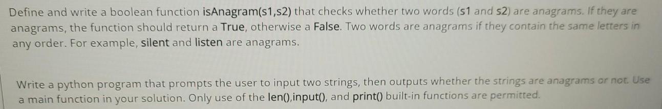 Define and write a boolean function isAnagram(s1,52) that checks whether two words (s1 and s2) are anagrams.