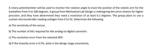 A rotary potentiometer will be used to monitor the rotation angle to track the position of the robotic arm