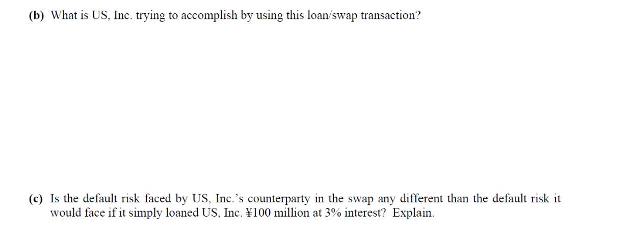 (b) What is US, Inc. trying to accomplish by using this loan/swap transaction? (c) Is the default risk faced