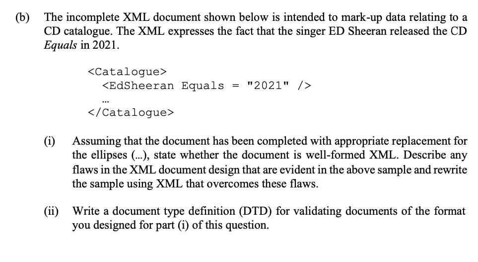 (b) The incomplete XML document shown below is intended to mark-up data relating to a CD catalogue. The XML