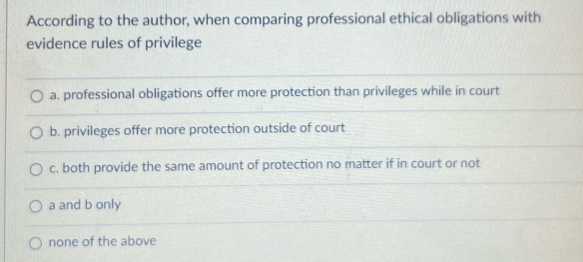 According to the author, when comparing professional ethical obligations with evidence rules of privilege a.