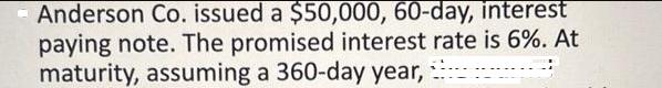 Anderson Co. issued a $50,000, 60-day, interest paying note. The promised interest rate is 6%. At maturity,