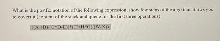 What is the postfix notation of the following expression, show few steps of the algo that allows you to