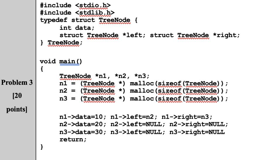Problem 3 [20 points] #include #include typedef struct TreeNode { mmmmmm int data; } TreeNode; void main() {