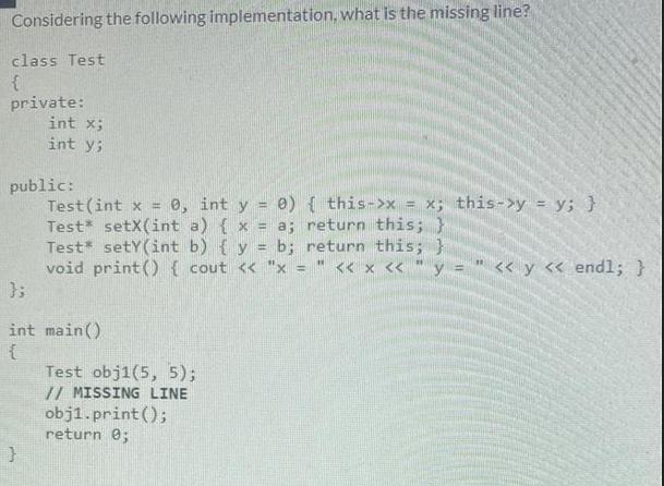 Considering the following implementation, what is the missing line? class Test { private: int x; int y;