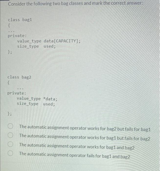 Consider the following two bag classes and mark the correct answer: class bagl { ... private: value_type data