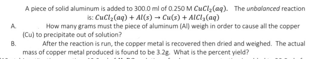A. B. A piece of solid aluminum is added to 300.0 ml of 0.250 M CuCl (aq). The unbalanced reaction is:
