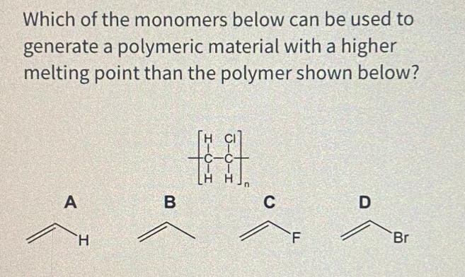 Which of the monomers below can be used to generate a polymeric material with a higher melting point than the