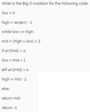 What is the Big O notation for the following code: low = 0 high = len(arr) - 1 while low x: high = mid-1