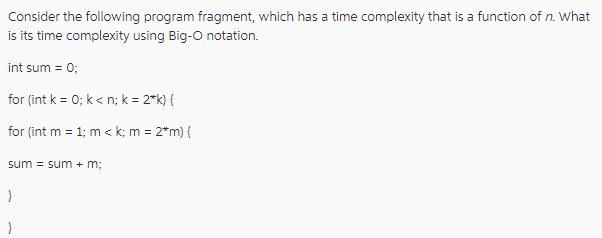 Consider the following program fragment, which has a time complexity that is a function of n. What is its