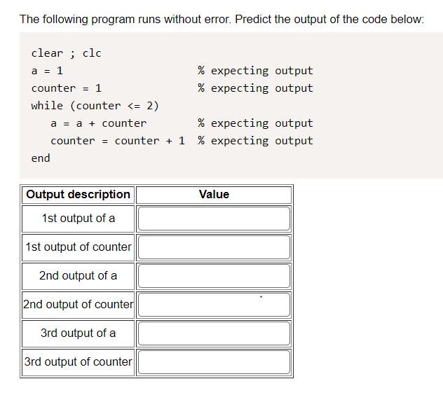 The following program runs without error. Predict the output of the code below: clear; clc a = 1 counter 1